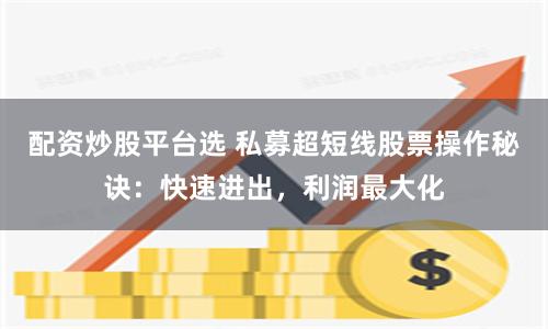 配資炒股平臺選 私募超短線股票操作秘訣：快速進出，利潤最大化
